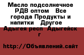 Масло подсолнечное РДВ оптом - Все города Продукты и напитки » Другое   . Адыгея респ.,Адыгейск г.